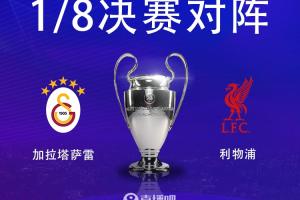 欧冠1/8决赛对阵：利物浦vs加拉塔萨雷！利物浦先客后主